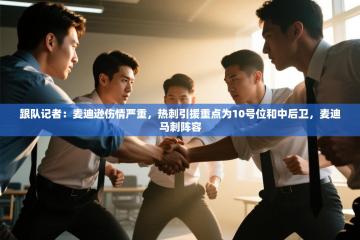 趣玩体育nba直播-跟队记者：麦迪逊伤情严重，热刺引援重点为10号位和中后卫，麦迪马刺阵容