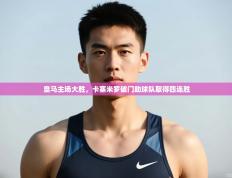 爱游戏娱乐网址-皇马主场大胜,卡塞米罗破门助球队取得四连胜
