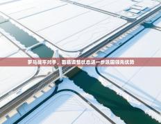 爱游戏体育-罗马战平对手，面临调整状态进一步巩固领先优势