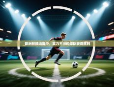 爱游戏真人体育娱乐-欧洲杯预选赛中，实力不俗的球队获得胜利