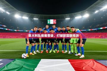 爱游戏体育赛事-意大利队艰难晋级，打破欧国联预测