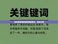 爱游戏体育-瓦伦西亚局审理封喉应移交，全权大桥
