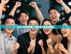 爱游戏体育官网-AC米兰继续领跑，利物浦力压尤文图斯