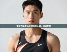 爱游戏体育在线app-重庆力帆主场不敌北京人和，遭遇失败