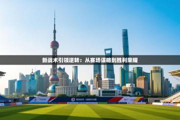 爱游戏体育app-新战术引领逆转：从赛场谋略到胜利荣耀