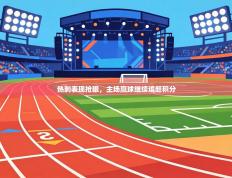 爱游戏体育在线-热刺表现抢眼，主场赢球继续追赶积分