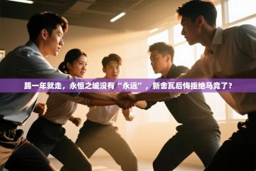 爱游戏体育娱乐赞助意甲-踢一年就走，永恒之城没有“永远”，新舍瓦后悔拒绝马竞了？