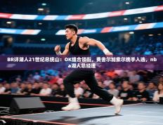 爱游戏在线官网-BR评湖人21世纪总统山：OK组合领衔，费舍尔加索尔携手入选，nba湖人总经理