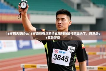 爱游戏体育在线登录-16岁恩古莫哈vs15岁道曼有点期待本周利物浦打阿森纳了，恩马戈vs莫鲁罗亚