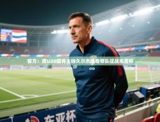 爱游戏体育在线登录-官方：原U20国青主帅久尔杰维奇带队征战东亚杯