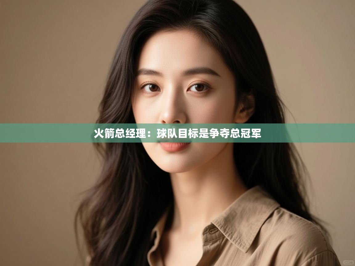 爱游戏体育入口app-火箭总经理:球队目标是争夺总冠军  第2张