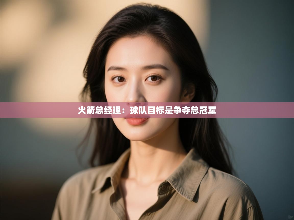 爱游戏体育入口app-火箭总经理:球队目标是争夺总冠军  第3张