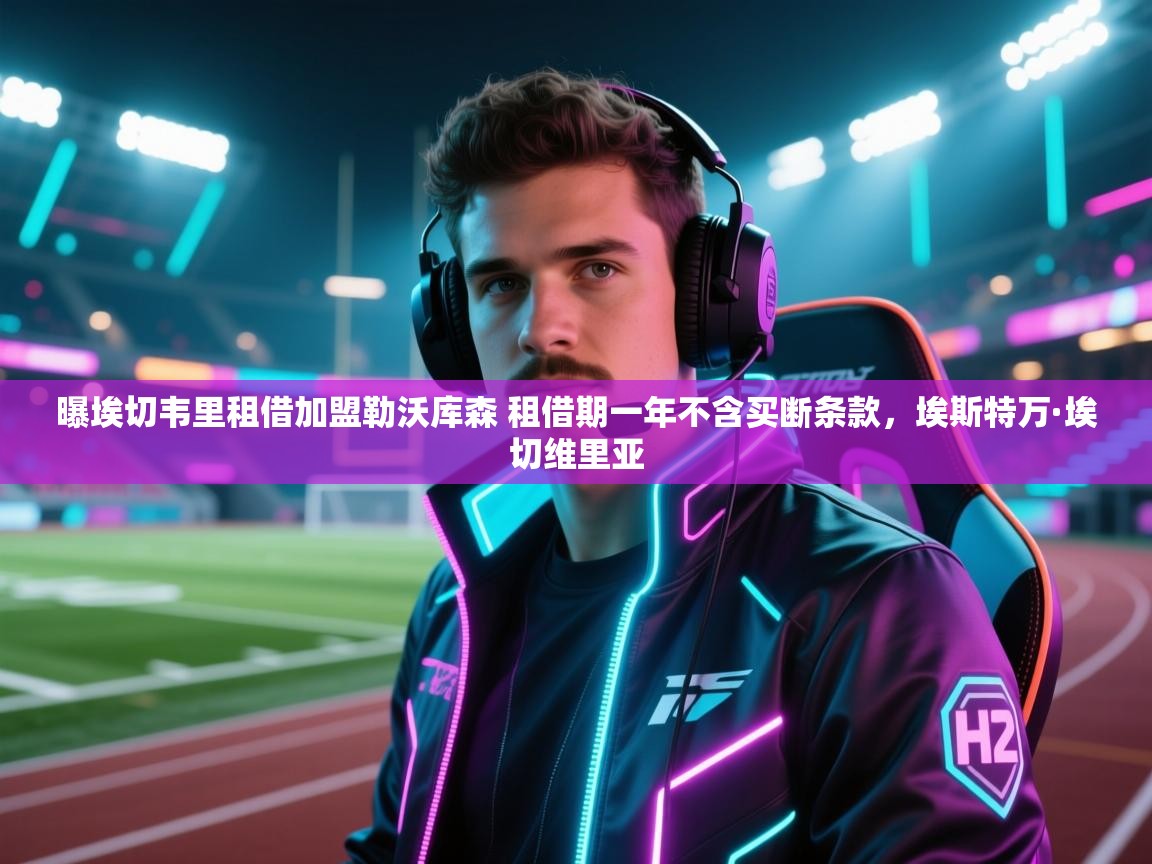 爱游体育直播app-曝埃切韦里租借加盟勒沃库森 租借期一年不含买断条款,埃斯特万·埃切维里亚 第2张