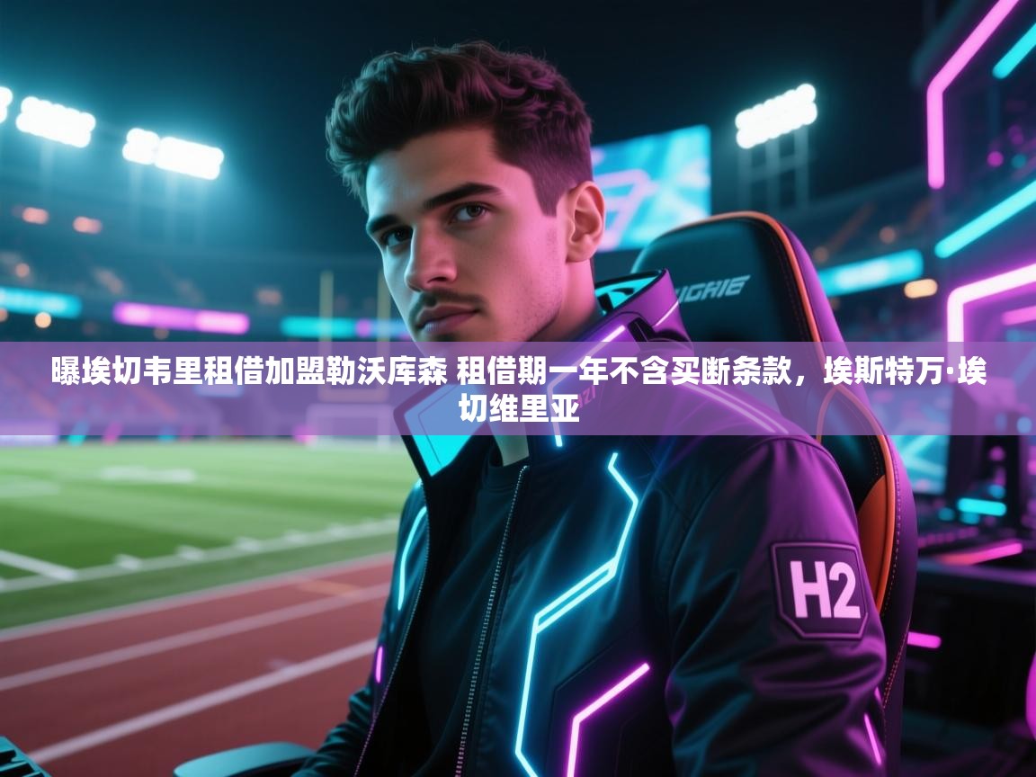 爱游体育直播app-曝埃切韦里租借加盟勒沃库森 租借期一年不含买断条款,埃斯特万·埃切维里亚 第3张