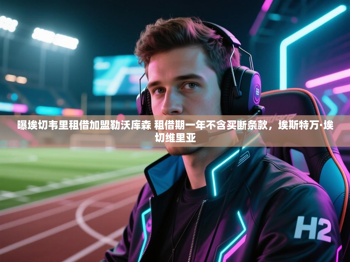 爱游体育直播app-曝埃切韦里租借加盟勒沃库森 租借期一年不含买断条款,埃斯特万·埃切维里亚 第4张