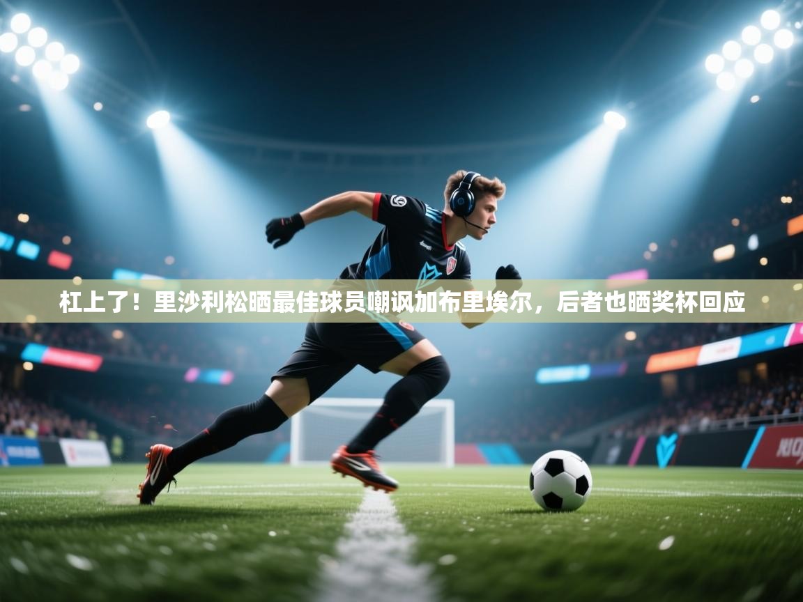 爱游戏-杠上了！里沙利松晒最佳球员嘲讽加布里埃尔，后者也晒奖杯回应  第2张