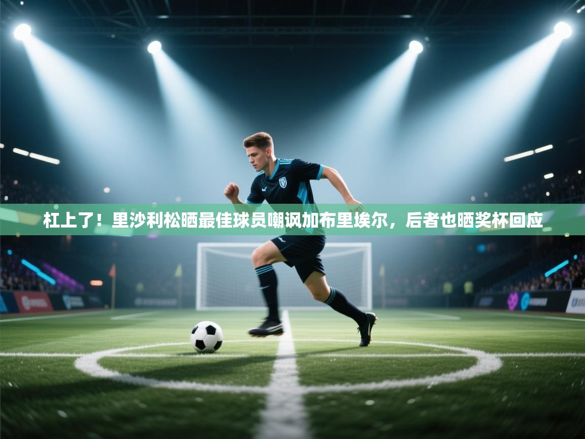 爱游戏-杠上了！里沙利松晒最佳球员嘲讽加布里埃尔，后者也晒奖杯回应  第3张