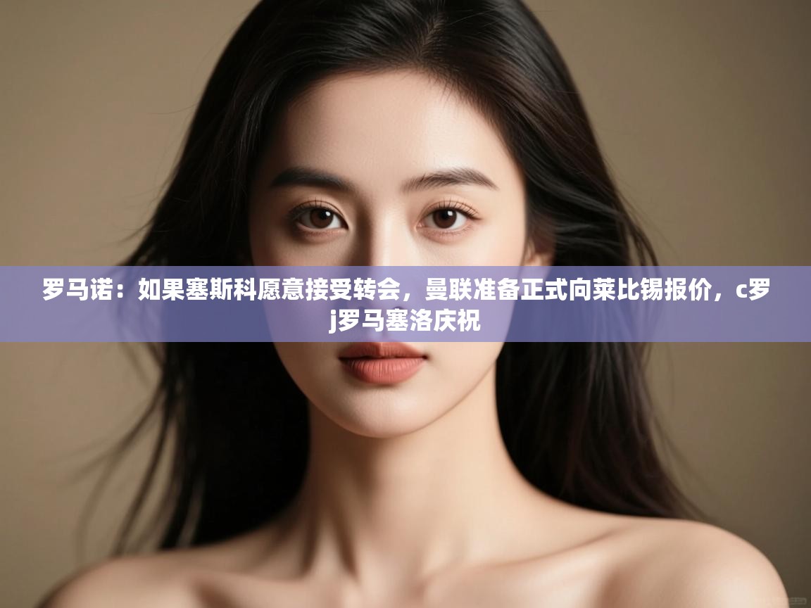 爱游体育直播-罗马诺:如果塞斯科愿意接受转会,曼联准备正式向莱比锡报价,c罗j罗马塞洛庆祝 第1张