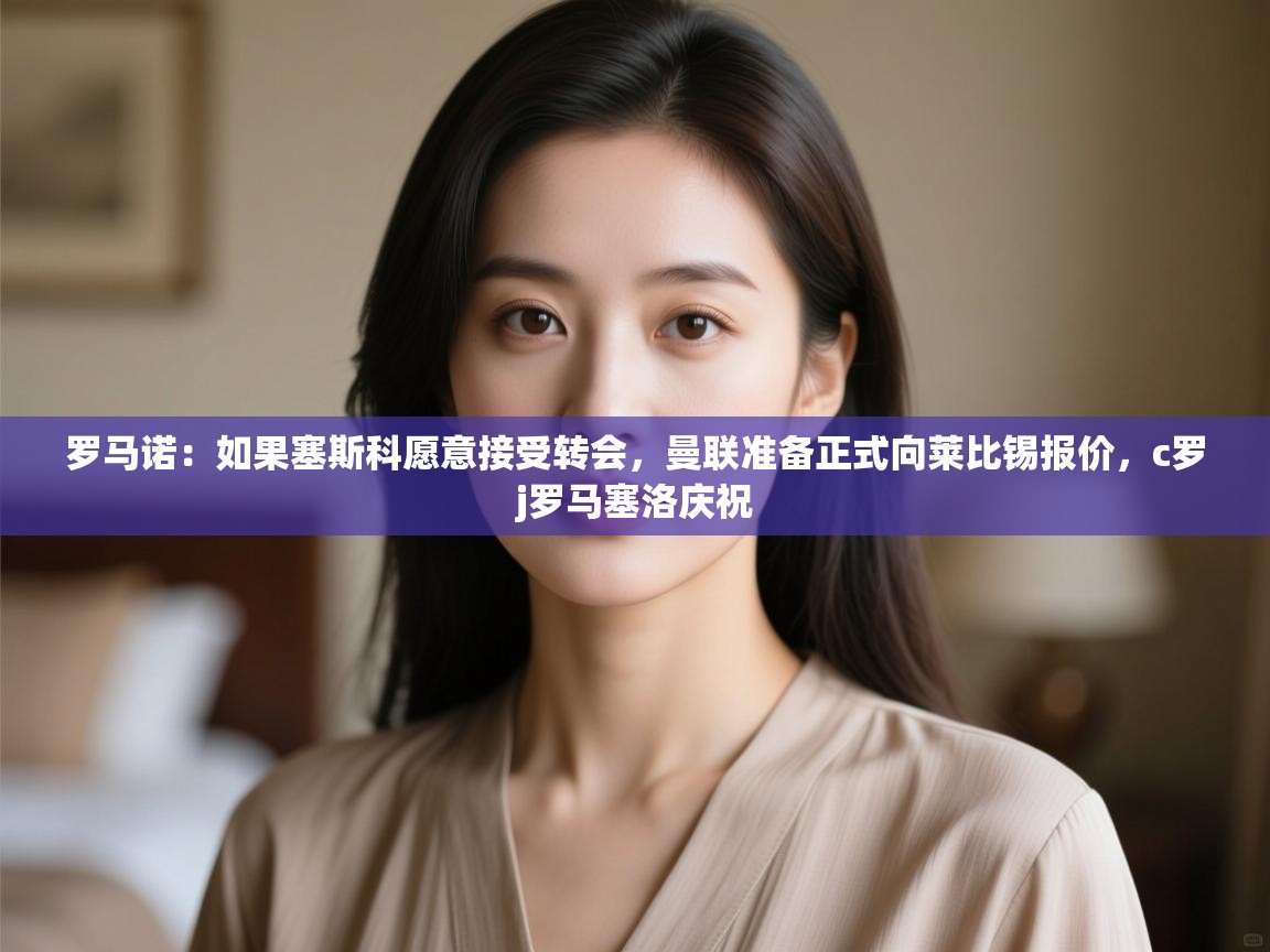 爱游体育直播-罗马诺:如果塞斯科愿意接受转会,曼联准备正式向莱比锡报价,c罗j罗马塞洛庆祝 第3张