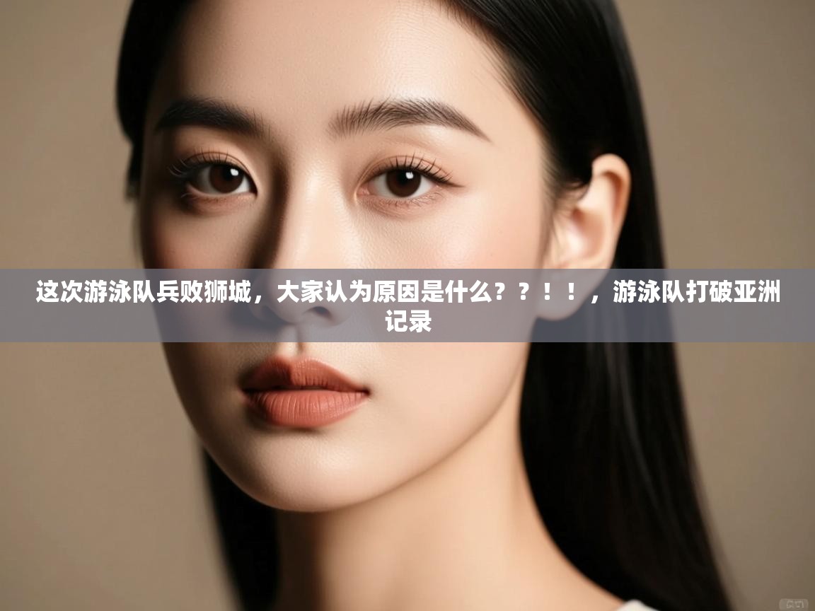 爱游戏在线官网-这次游泳队兵败狮城,大家认为原因是什么??!!,游泳队打破亚洲记录 第1张