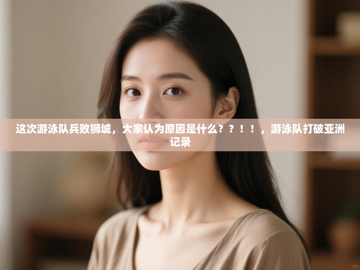 爱游戏在线官网-这次游泳队兵败狮城，大家认为原因是什么？？！！，游泳队打破亚洲记录  第4张