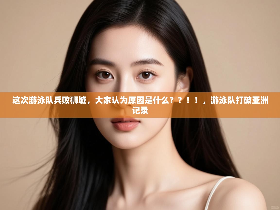 爱游戏在线官网-这次游泳队兵败狮城，大家认为原因是什么？？！！，游泳队打破亚洲记录  第3张