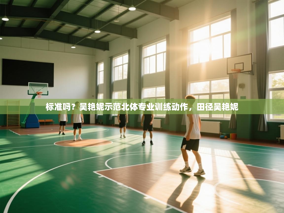 爱游戏体育娱乐罗马赞助商-标准吗?吴艳妮示范北体专业训练动作,田径吴艳妮 第2张