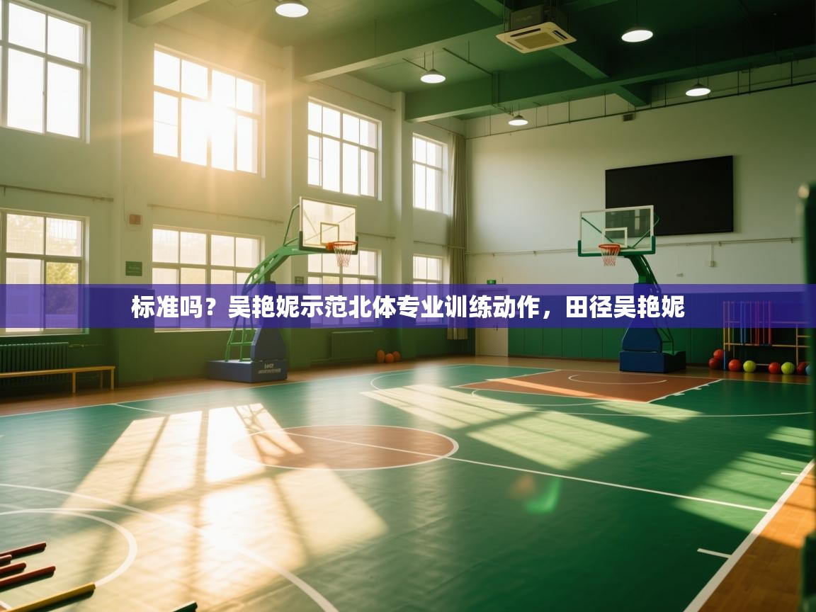 爱游戏体育娱乐罗马赞助商-标准吗?吴艳妮示范北体专业训练动作,田径吴艳妮 第3张